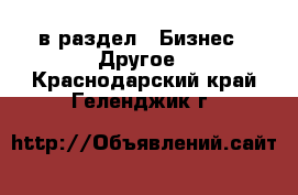  в раздел : Бизнес » Другое . Краснодарский край,Геленджик г.